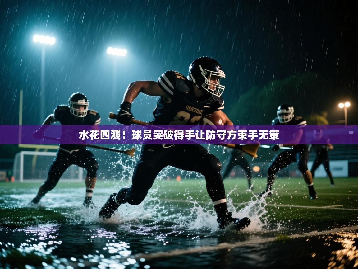 水花四溅！球员突破得手让防守方束手无策