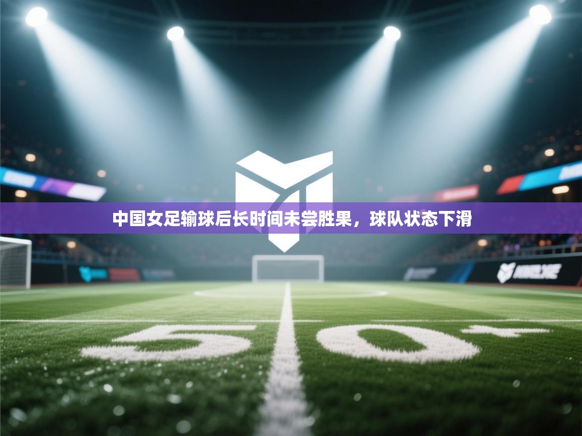 中国女足输球后长时间未尝胜果，球队状态下滑