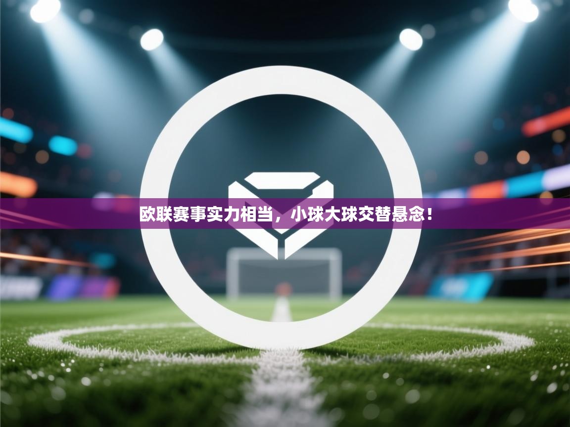 欧联赛事实力相当，小球大球交替悬念！  第2张