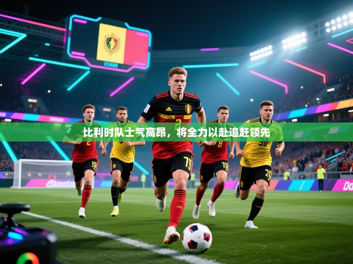 比利时队士气高昂，将全力以赴追赶领先