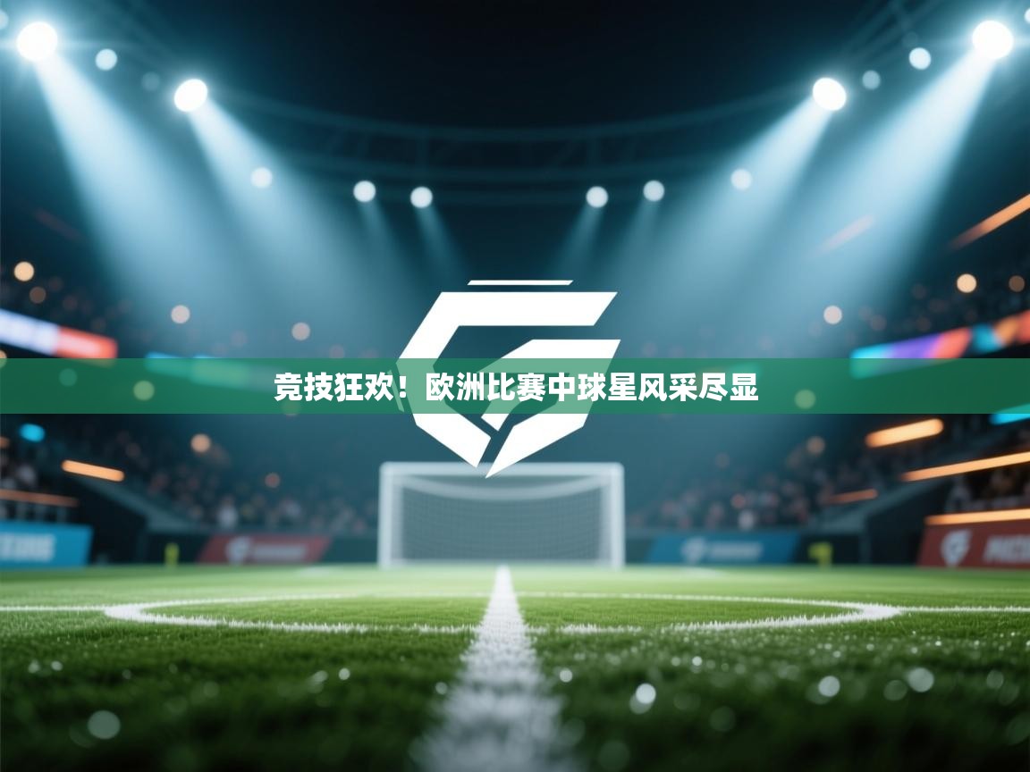 竞技狂欢！欧洲比赛中球星风采尽显  第2张