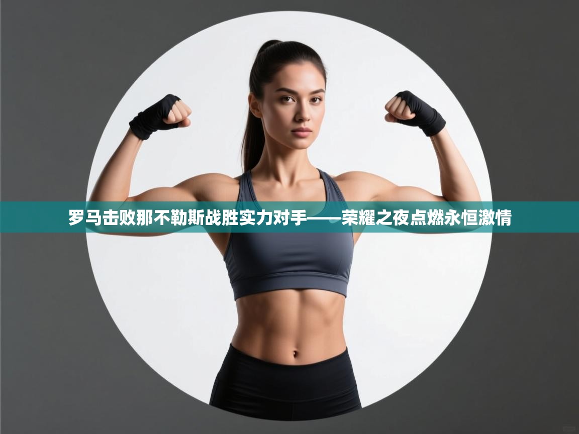 罗马击败那不勒斯战胜实力对手——荣耀之夜点燃永恒激情 第2张